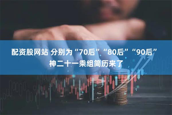 配资股网站 分别为“70后”“80后”“90后” 神二十一乘组简历来了