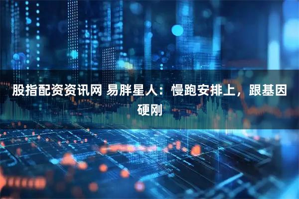 股指配资资讯网 易胖星人：慢跑安排上，跟基因硬刚