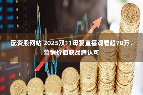 配资股网站 2025双11母婴直播观看超70万，营销价值获品牌认可